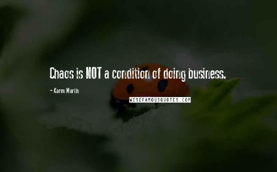 Karen Martin Quotes: Chaos is NOT a condition of doing business.