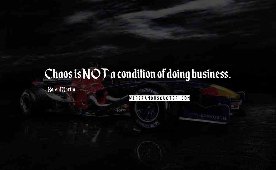 Karen Martin Quotes: Chaos is NOT a condition of doing business.