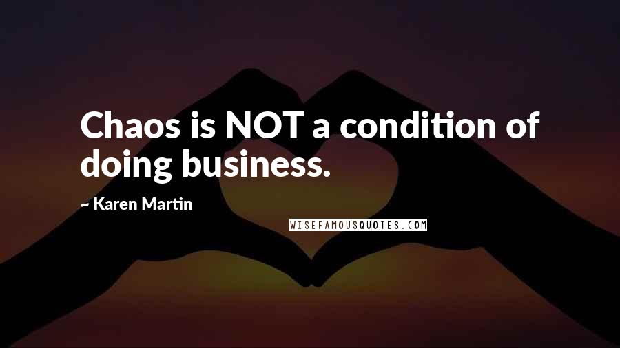 Karen Martin Quotes: Chaos is NOT a condition of doing business.