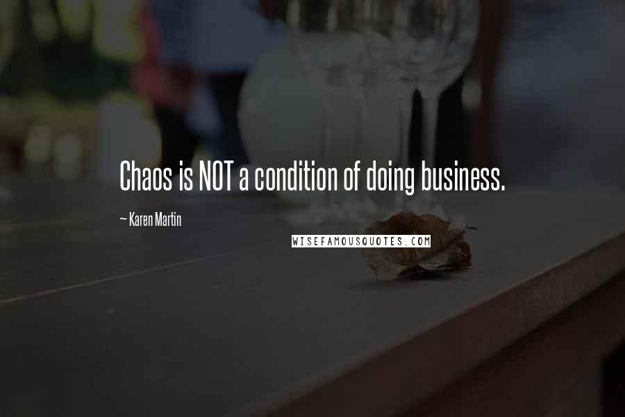Karen Martin Quotes: Chaos is NOT a condition of doing business.