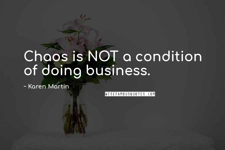 Karen Martin Quotes: Chaos is NOT a condition of doing business.