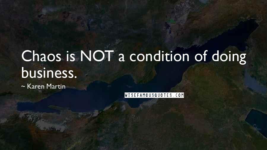 Karen Martin Quotes: Chaos is NOT a condition of doing business.