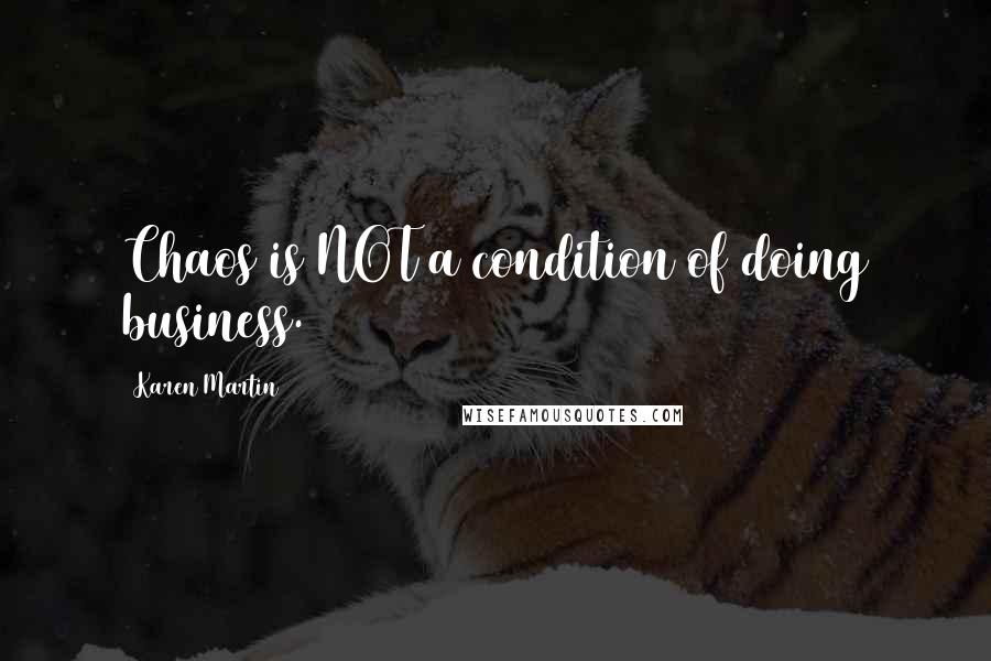 Karen Martin Quotes: Chaos is NOT a condition of doing business.