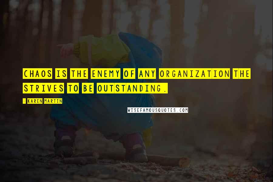 Karen Martin Quotes: Chaos is the enemy of any organization the strives to be outstanding.