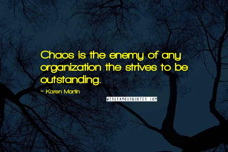 Karen Martin Quotes: Chaos is the enemy of any organization the strives to be outstanding.