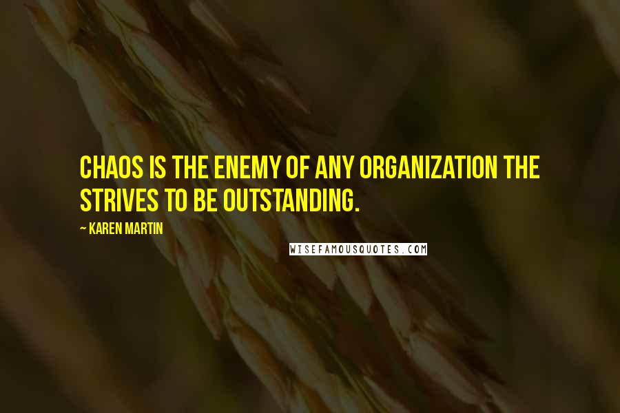 Karen Martin Quotes: Chaos is the enemy of any organization the strives to be outstanding.