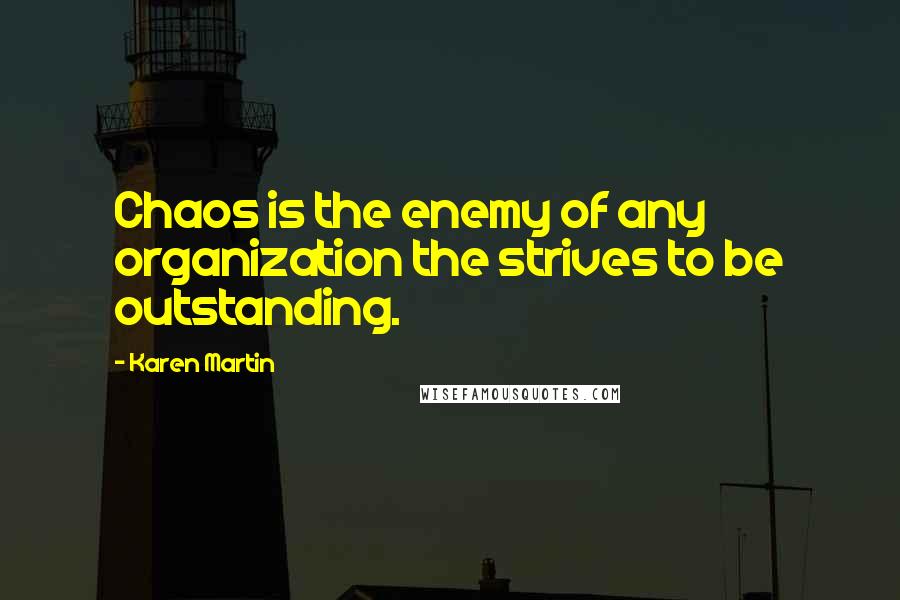 Karen Martin Quotes: Chaos is the enemy of any organization the strives to be outstanding.