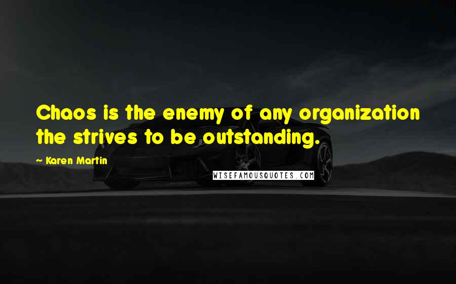 Karen Martin Quotes: Chaos is the enemy of any organization the strives to be outstanding.