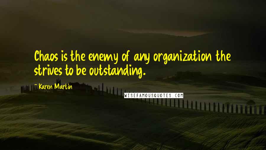 Karen Martin Quotes: Chaos is the enemy of any organization the strives to be outstanding.