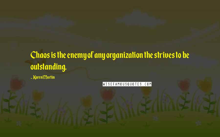 Karen Martin Quotes: Chaos is the enemy of any organization the strives to be outstanding.