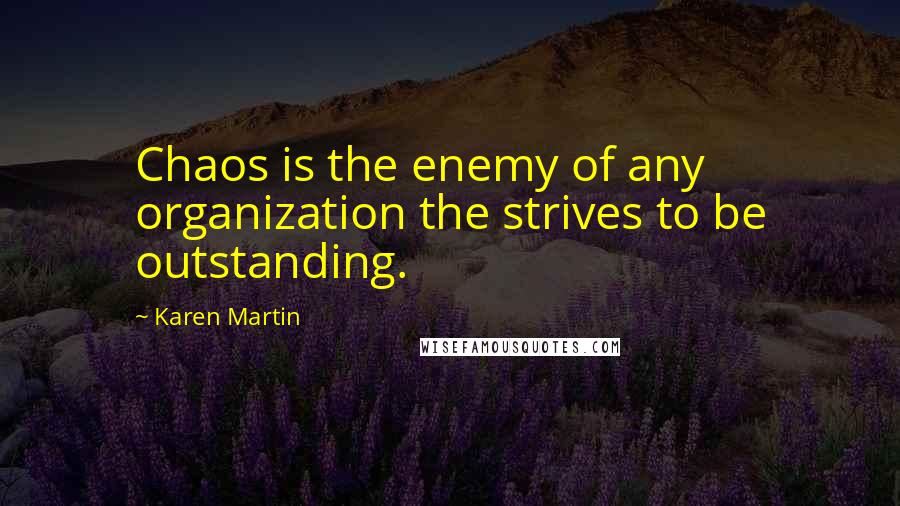 Karen Martin Quotes: Chaos is the enemy of any organization the strives to be outstanding.