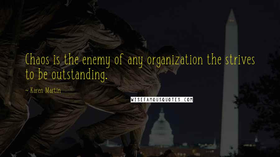 Karen Martin Quotes: Chaos is the enemy of any organization the strives to be outstanding.