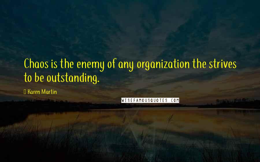 Karen Martin Quotes: Chaos is the enemy of any organization the strives to be outstanding.