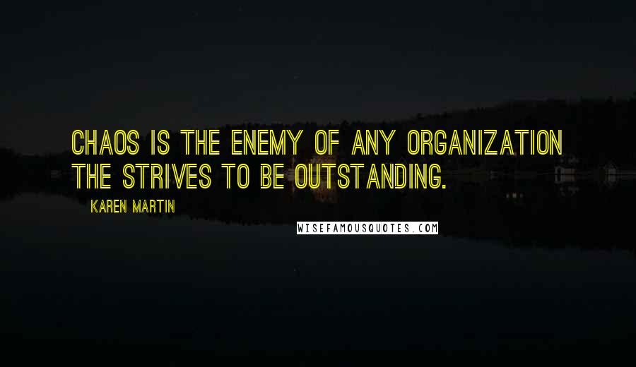 Karen Martin Quotes: Chaos is the enemy of any organization the strives to be outstanding.