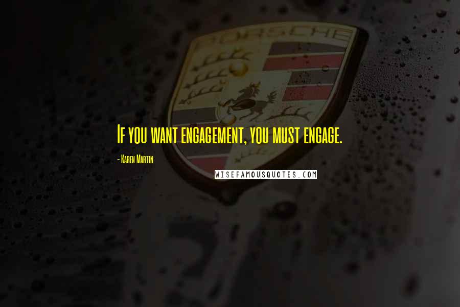 Karen Martin Quotes: If you want engagement, you must engage.