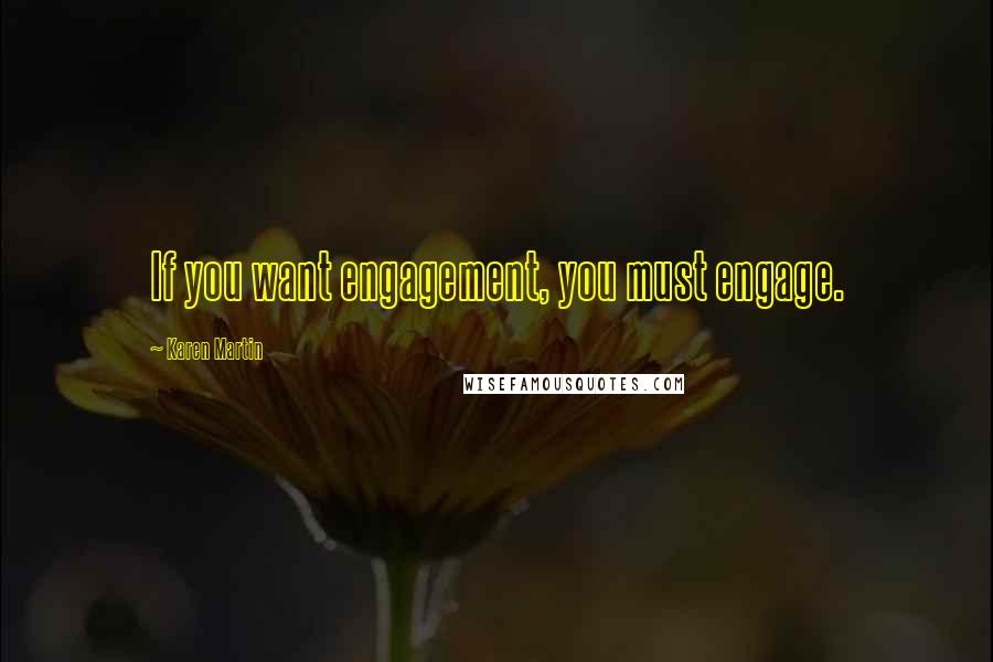 Karen Martin Quotes: If you want engagement, you must engage.