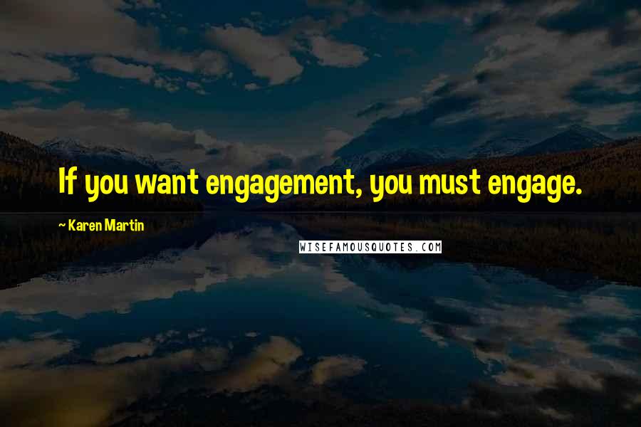 Karen Martin Quotes: If you want engagement, you must engage.