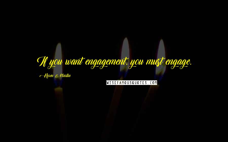 Karen Martin Quotes: If you want engagement, you must engage.