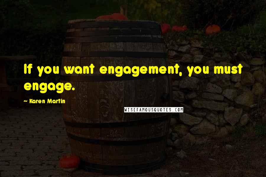 Karen Martin Quotes: If you want engagement, you must engage.