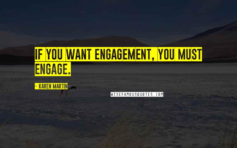 Karen Martin Quotes: If you want engagement, you must engage.