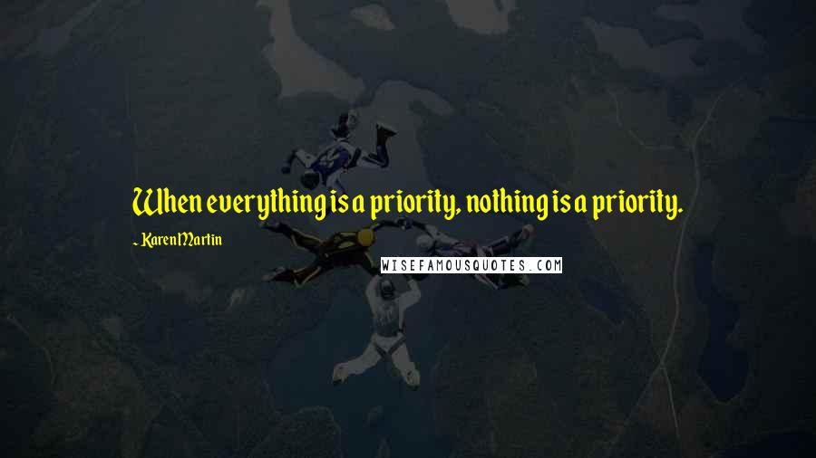 Karen Martin Quotes: When everything is a priority, nothing is a priority.