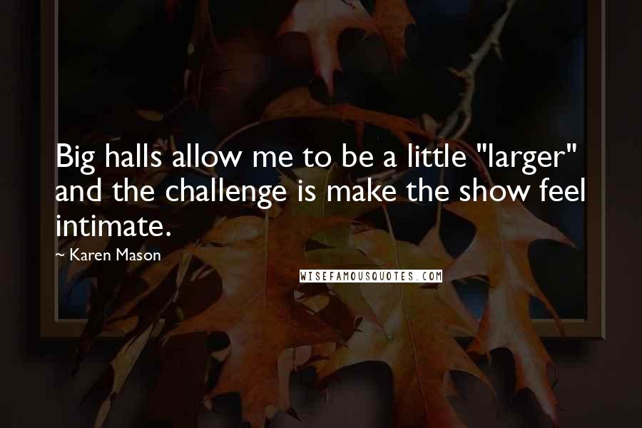 Karen Mason Quotes: Big halls allow me to be a little "larger" and the challenge is make the show feel intimate.