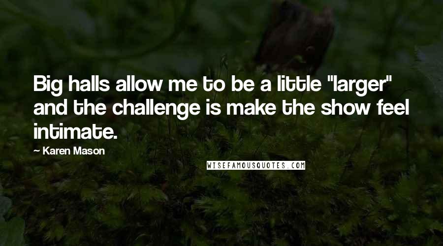 Karen Mason Quotes: Big halls allow me to be a little "larger" and the challenge is make the show feel intimate.