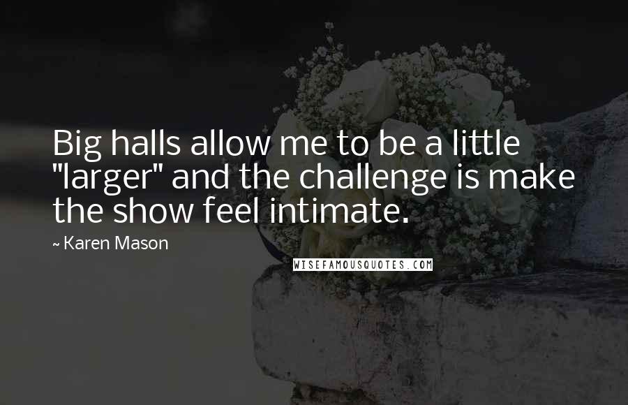 Karen Mason Quotes: Big halls allow me to be a little "larger" and the challenge is make the show feel intimate.