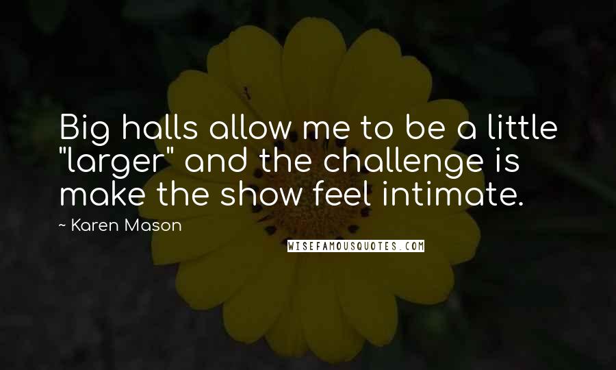 Karen Mason Quotes: Big halls allow me to be a little "larger" and the challenge is make the show feel intimate.