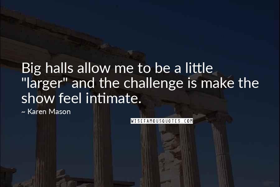 Karen Mason Quotes: Big halls allow me to be a little "larger" and the challenge is make the show feel intimate.