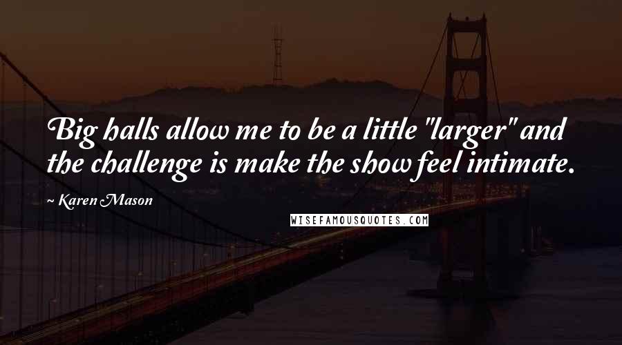 Karen Mason Quotes: Big halls allow me to be a little "larger" and the challenge is make the show feel intimate.