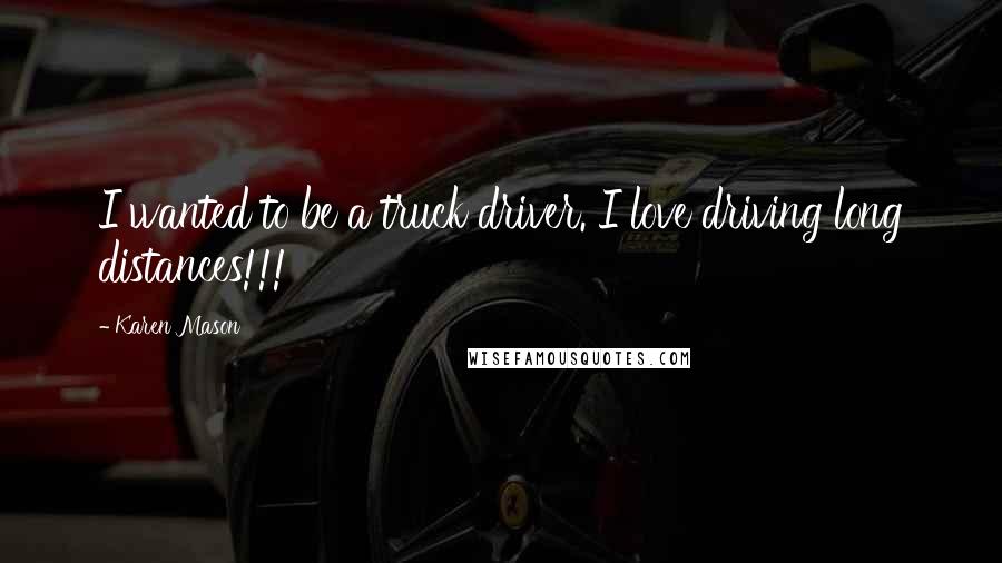 Karen Mason Quotes: I wanted to be a truck driver. I love driving long distances!!!