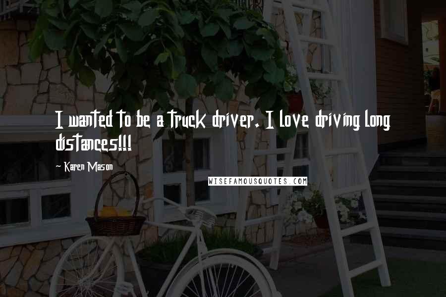 Karen Mason Quotes: I wanted to be a truck driver. I love driving long distances!!!