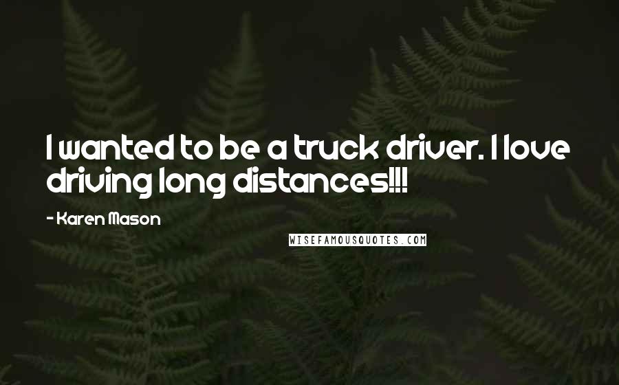 Karen Mason Quotes: I wanted to be a truck driver. I love driving long distances!!!
