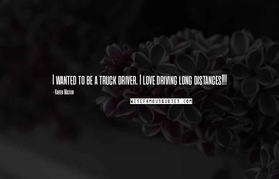 Karen Mason Quotes: I wanted to be a truck driver. I love driving long distances!!!