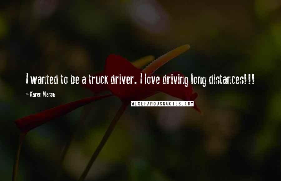 Karen Mason Quotes: I wanted to be a truck driver. I love driving long distances!!!