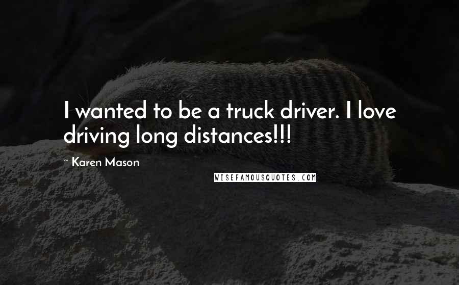 Karen Mason Quotes: I wanted to be a truck driver. I love driving long distances!!!