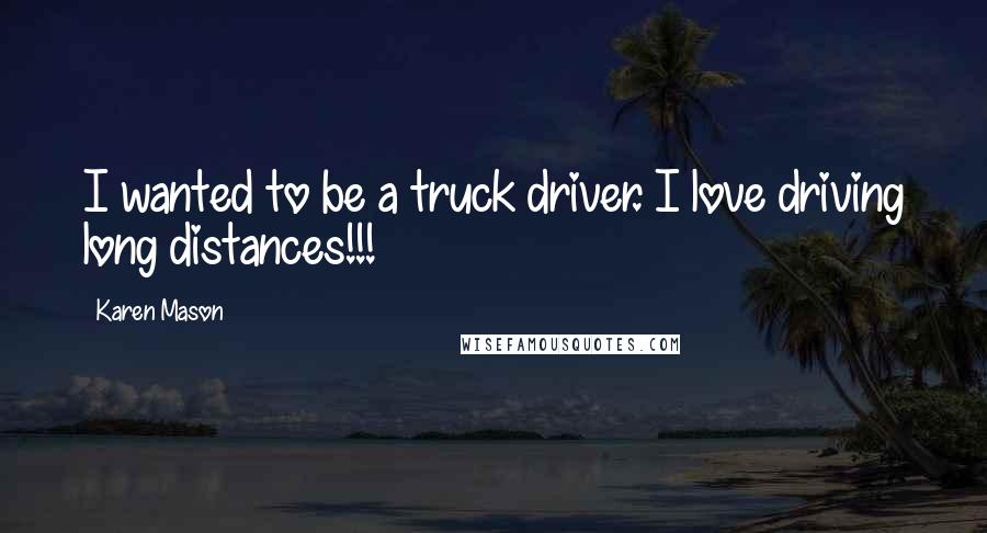 Karen Mason Quotes: I wanted to be a truck driver. I love driving long distances!!!