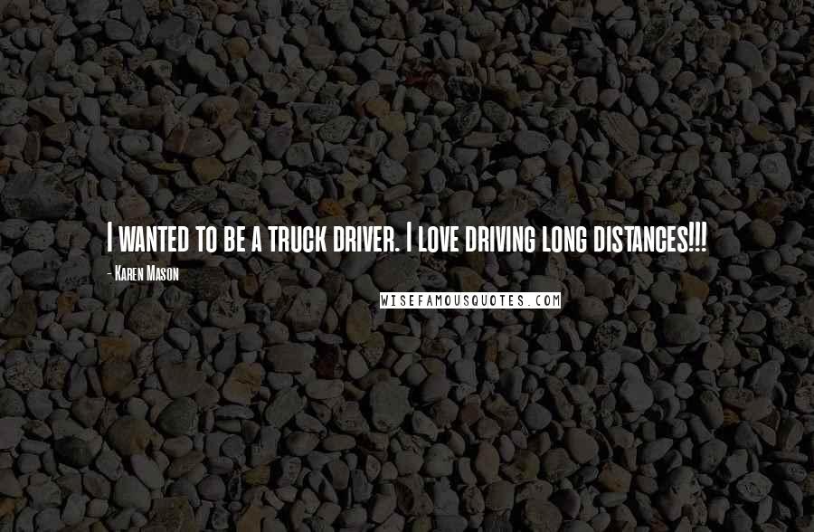 Karen Mason Quotes: I wanted to be a truck driver. I love driving long distances!!!