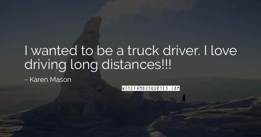 Karen Mason Quotes: I wanted to be a truck driver. I love driving long distances!!!