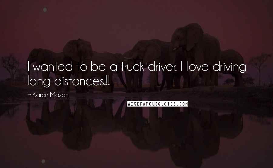 Karen Mason Quotes: I wanted to be a truck driver. I love driving long distances!!!