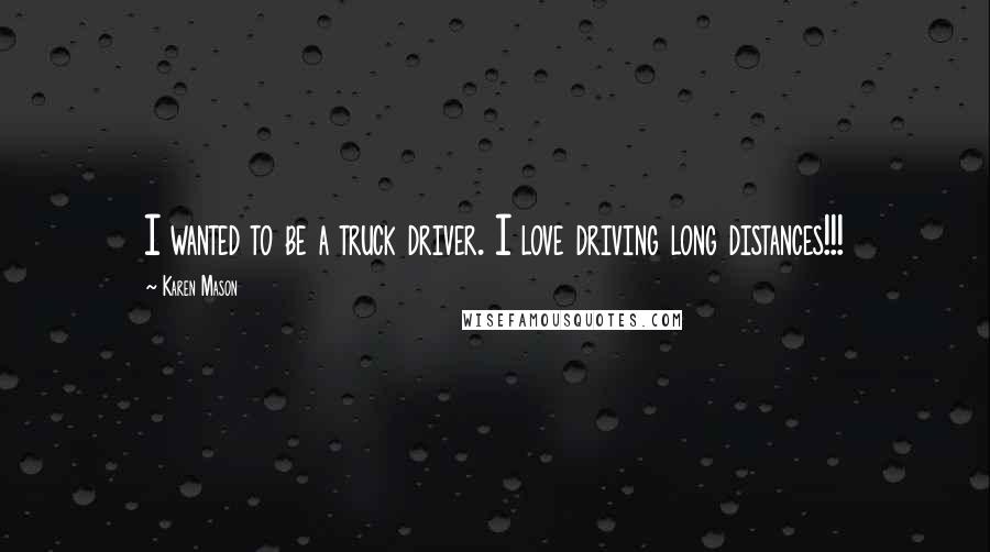 Karen Mason Quotes: I wanted to be a truck driver. I love driving long distances!!!