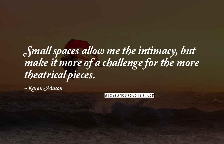 Karen Mason Quotes: Small spaces allow me the intimacy, but make it more of a challenge for the more theatrical pieces.
