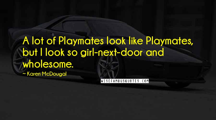 Karen McDougal Quotes: A lot of Playmates look like Playmates, but I look so girl-next-door and wholesome.