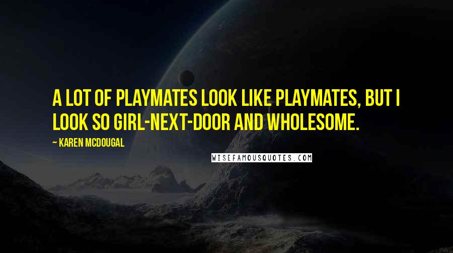 Karen McDougal Quotes: A lot of Playmates look like Playmates, but I look so girl-next-door and wholesome.