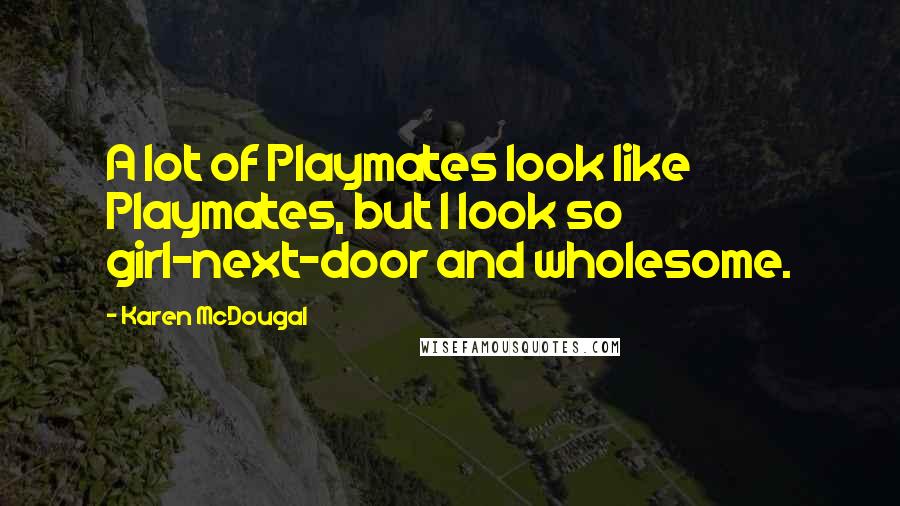 Karen McDougal Quotes: A lot of Playmates look like Playmates, but I look so girl-next-door and wholesome.