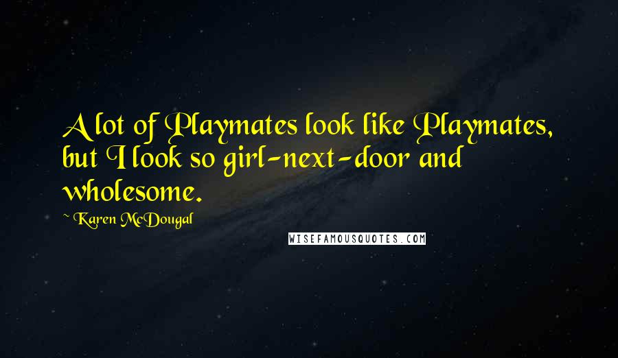 Karen McDougal Quotes: A lot of Playmates look like Playmates, but I look so girl-next-door and wholesome.