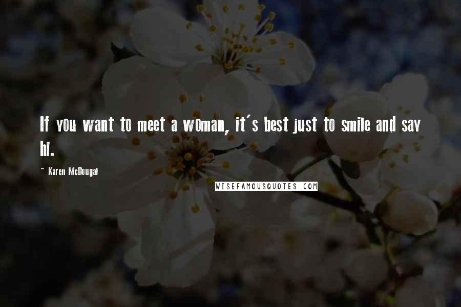 Karen McDougal Quotes: If you want to meet a woman, it's best just to smile and say hi.