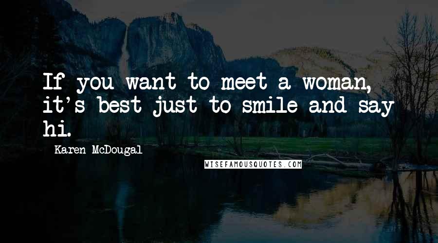 Karen McDougal Quotes: If you want to meet a woman, it's best just to smile and say hi.