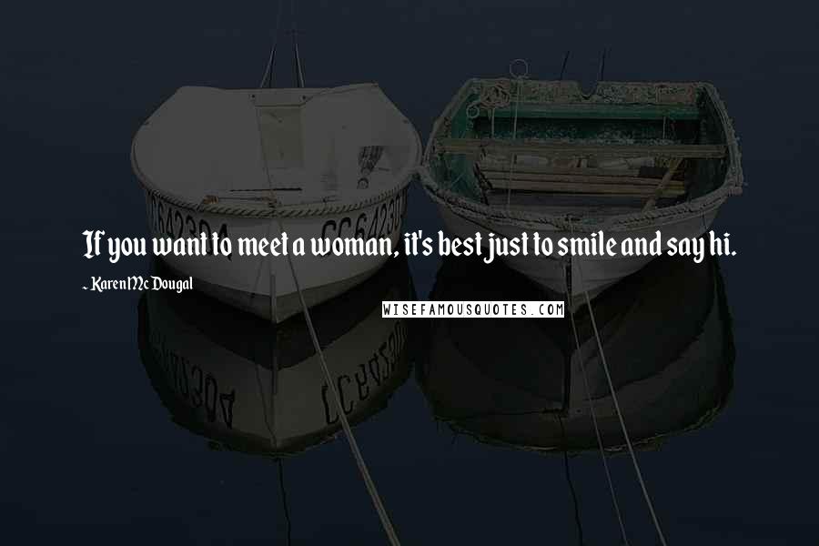 Karen McDougal Quotes: If you want to meet a woman, it's best just to smile and say hi.